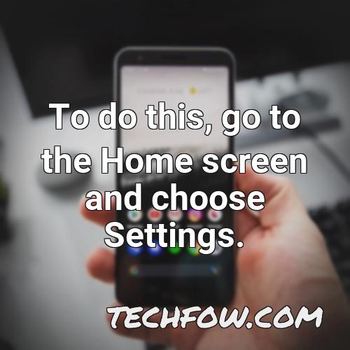 to do this go to the home screen and choose settings