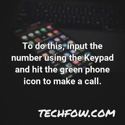 to do this input the number using the keypad and hit the green phone icon to make a call