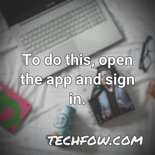 to do this open the app and sign in