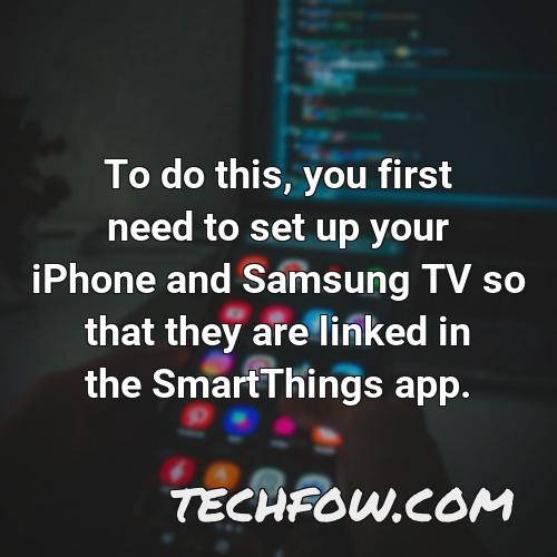 to do this you first need to set up your iphone and samsung tv so that they are linked in the smartthings app
