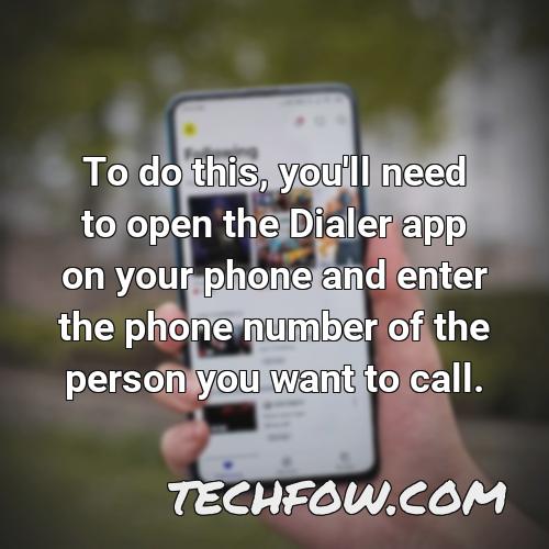 to do this you ll need to open the dialer app on your phone and enter the phone number of the person you want to call