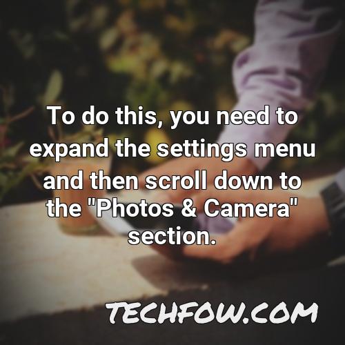 to do this you need to expand the settings menu and then scroll down to the photos camera section