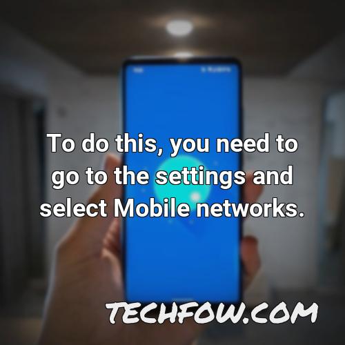 to do this you need to go to the settings and select mobile networks