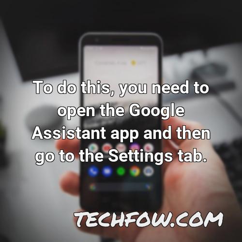 to do this you need to open the google assistant app and then go to the settings tab