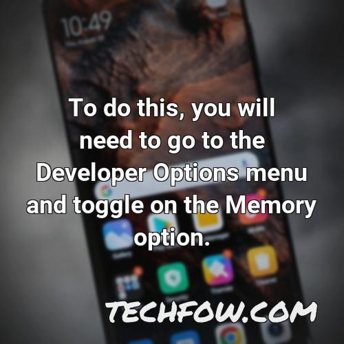 to do this you will need to go to the developer options menu and toggle on the memory option
