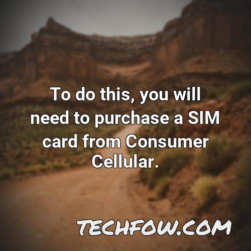 to do this you will need to purchase a sim card from consumer cellular