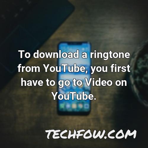 to download a ringtone from youtube you first have to go to video on youtube