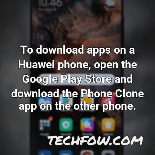 to download apps on a huawei phone open the google play store and download the phone clone app on the other phone