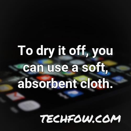 to dry it off you can use a soft absorbent cloth