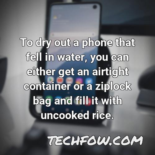 to dry out a phone that fell in water you can either get an airtight container or a ziplock bag and fill it with uncooked rice
