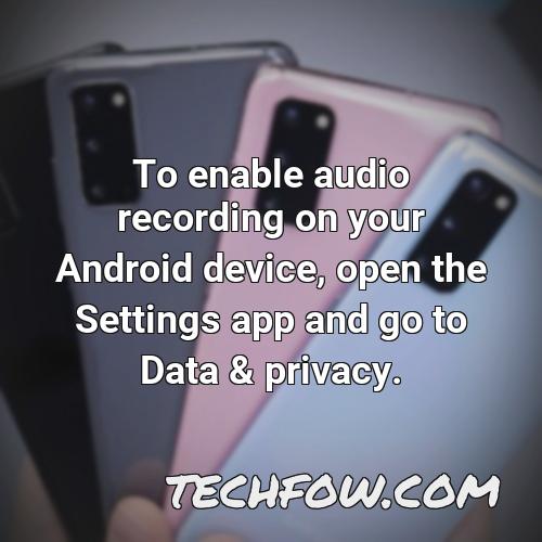 to enable audio recording on your android device open the settings app and go to data privacy