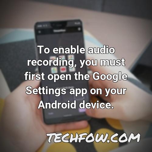 to enable audio recording you must first open the google settings app on your android device