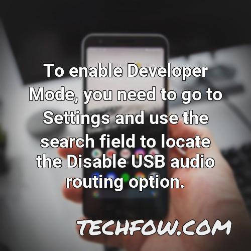 to enable developer mode you need to go to settings and use the search field to locate the disable usb audio routing option