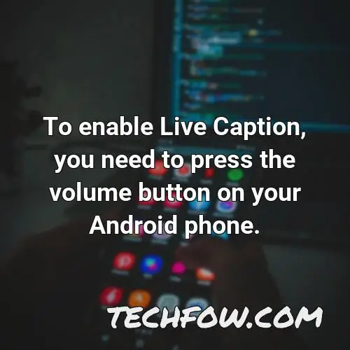 to enable live caption you need to press the volume button on your android phone