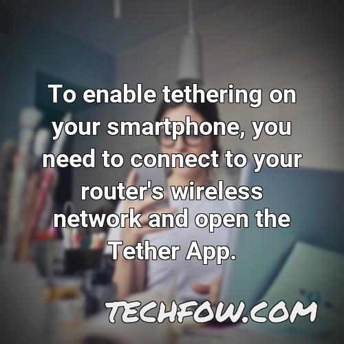 to enable tethering on your smartphone you need to connect to your router s wireless network and open the tether app