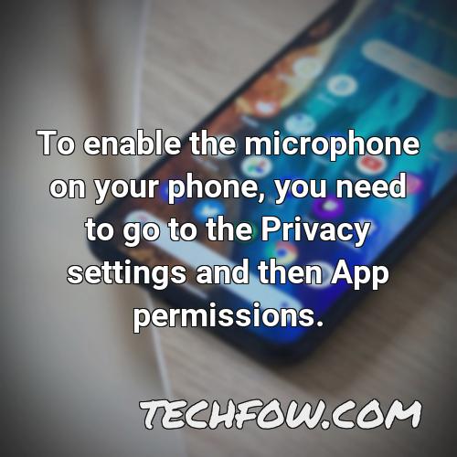to enable the microphone on your phone you need to go to the privacy settings and then app permissions