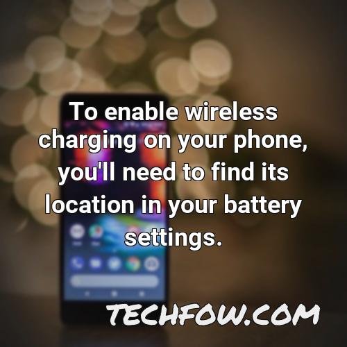 to enable wireless charging on your phone you ll need to find its location in your battery settings
