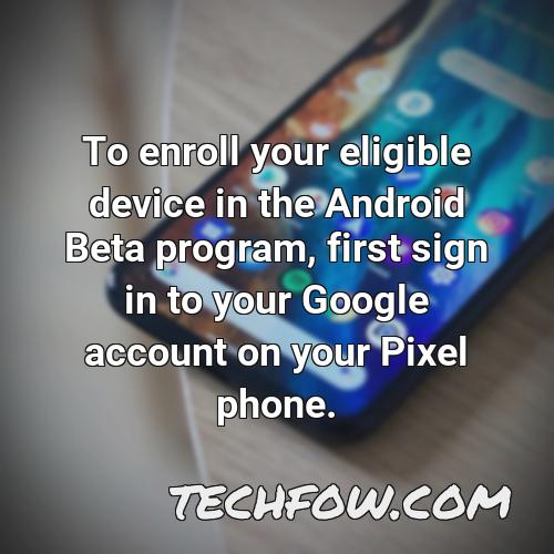 to enroll your eligible device in the android beta program first sign in to your google account on your pixel phone