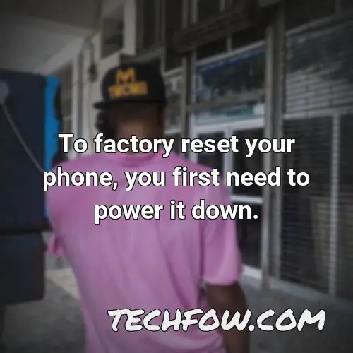 to factory reset your phone you first need to power it down