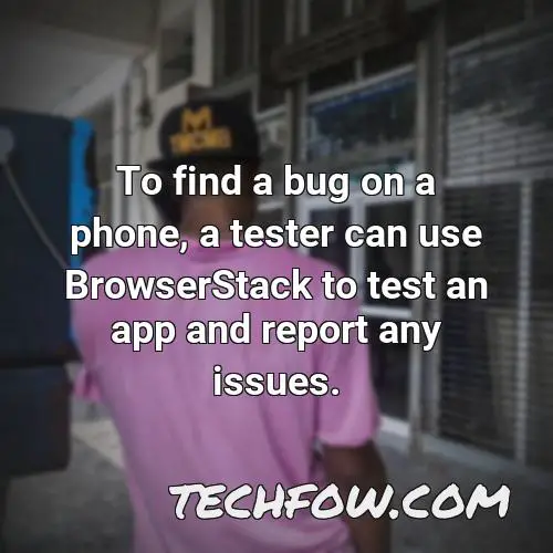 to find a bug on a phone a tester can use browserstack to test an app and report any issues