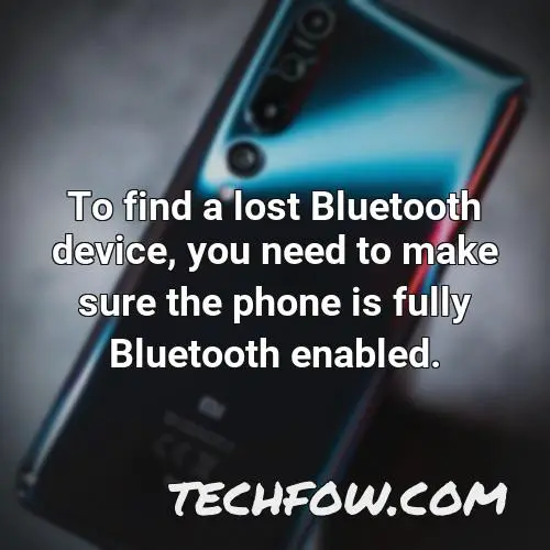 to find a lost bluetooth device you need to make sure the phone is fully bluetooth enabled