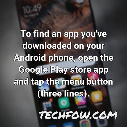 to find an app you ve downloaded on your android phone open the google play store app and tap the menu button three lines