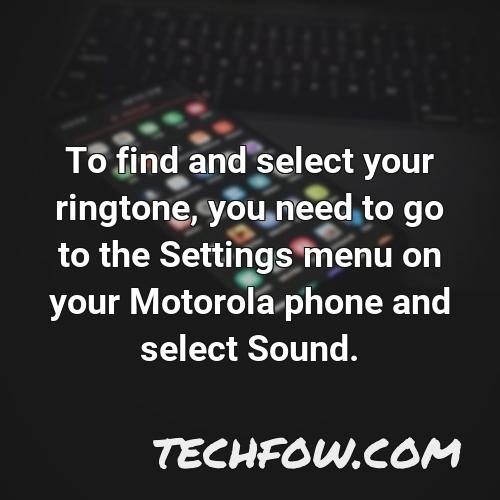 to find and select your ringtone you need to go to the settings menu on your motorola phone and select sound