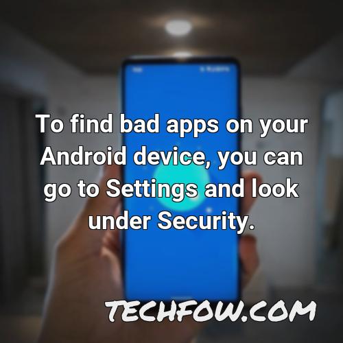 to find bad apps on your android device you can go to settings and look under security
