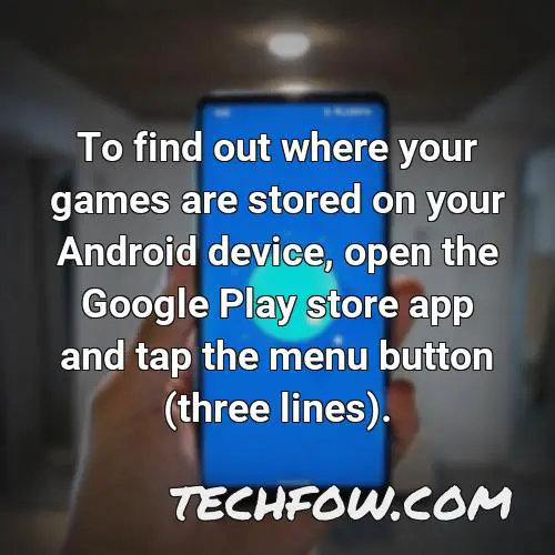to find out where your games are stored on your android device open the google play store app and tap the menu button three lines