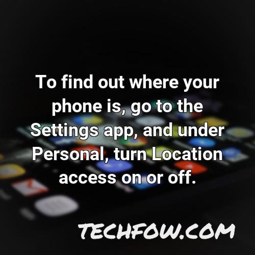 to find out where your phone is go to the settings app and under personal turn location access on or off