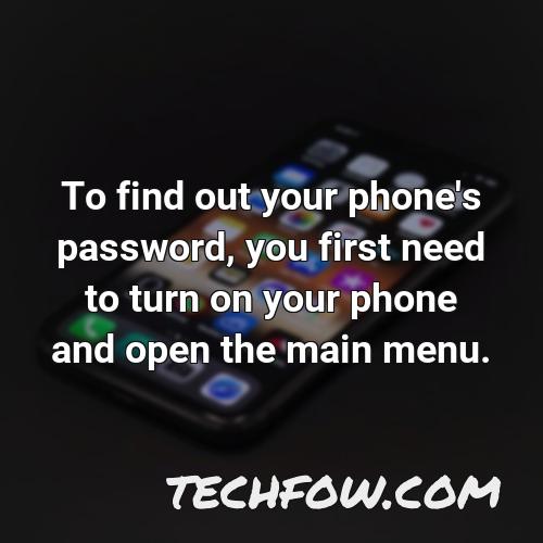 to find out your phone s password you first need to turn on your phone and open the main menu