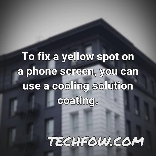 to fix a yellow spot on a phone screen you can use a cooling solution coating