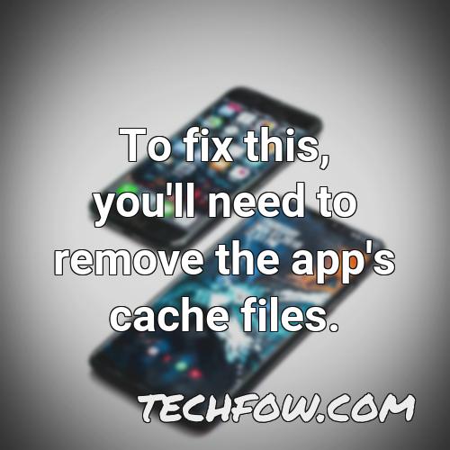 to fix this you ll need to remove the app s cache files