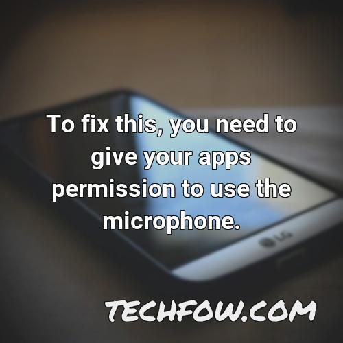 to fix this you need to give your apps permission to use the microphone