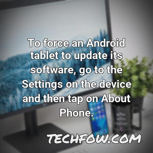 to force an android tablet to update its software go to the settings on the device and then tap on about phone