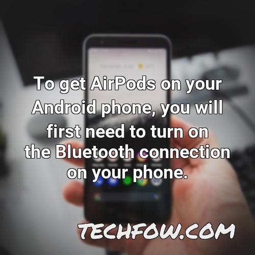 to get airpods on your android phone you will first need to turn on the bluetooth connection on your phone