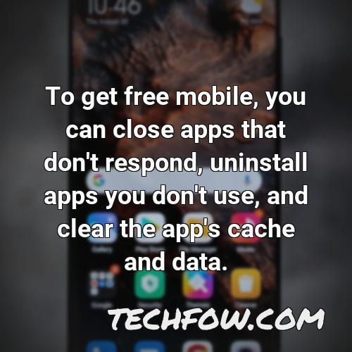 to get free mobile you can close apps that don t respond uninstall apps you don t use and clear the app s cache and data