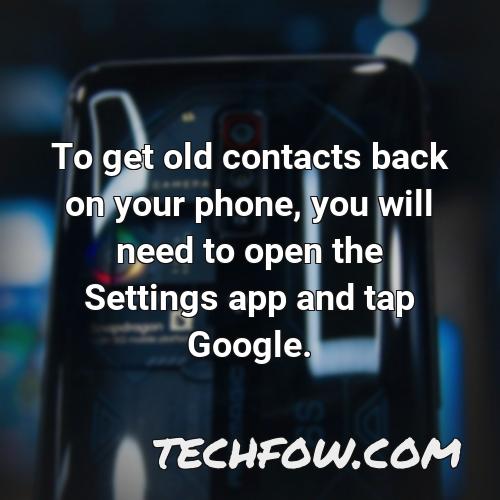 to get old contacts back on your phone you will need to open the settings app and tap google