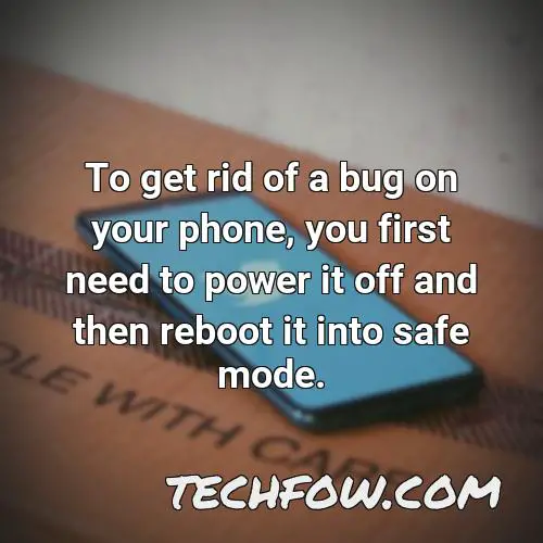 to get rid of a bug on your phone you first need to power it off and then reboot it into safe mode