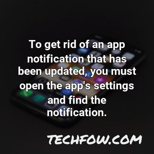 to get rid of an app notification that has been updated you must open the app s settings and find the notification