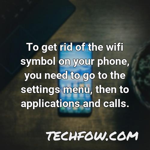 to get rid of the wifi symbol on your phone you need to go to the settings menu then to applications and calls