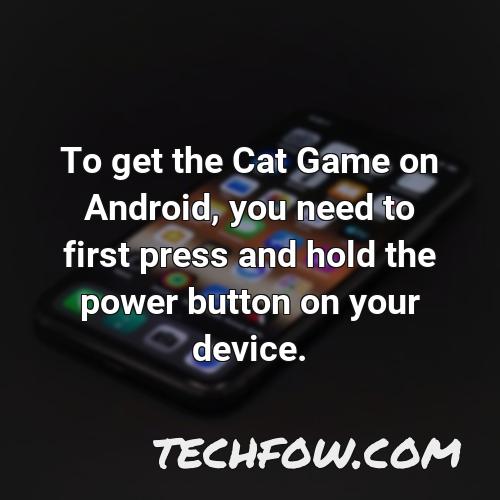 to get the cat game on android you need to first press and hold the power button on your device