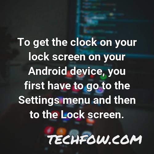 to get the clock on your lock screen on your android device you first have to go to the settings menu and then to the lock screen