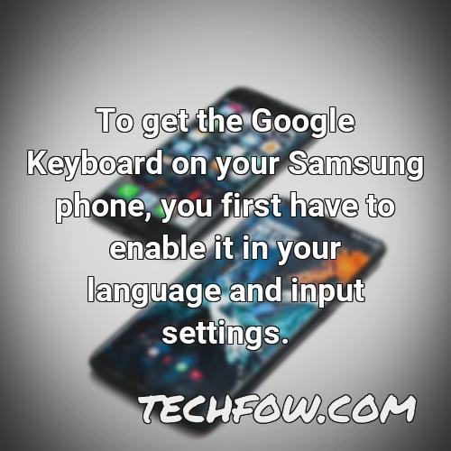 to get the google keyboard on your samsung phone you first have to enable it in your language and input settings