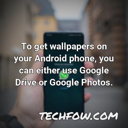 to get wallpapers on your android phone you can either use google drive or google photos