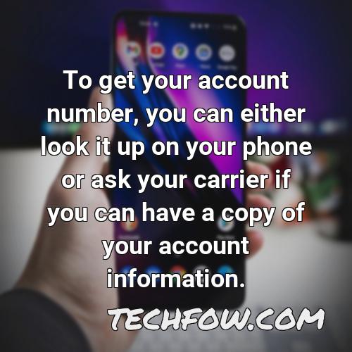 to get your account number you can either look it up on your phone or ask your carrier if you can have a copy of your account information