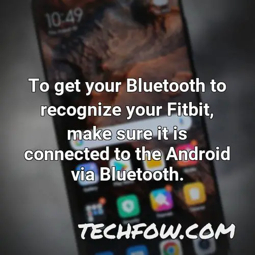 to get your bluetooth to recognize your fitbit make sure it is connected to the android via bluetooth