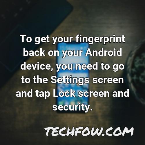 to get your fingerprint back on your android device you need to go to the settings screen and tap lock screen and security