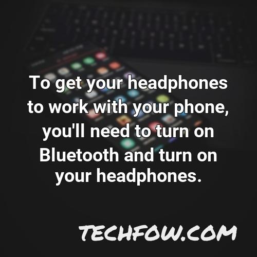 to get your headphones to work with your phone you ll need to turn on bluetooth and turn on your headphones