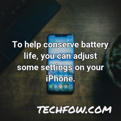 to help conserve battery life you can adjust some settings on your iphone